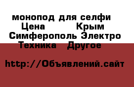 монопод для селфи › Цена ­ 350 - Крым, Симферополь Электро-Техника » Другое   